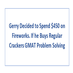 Gerry Decided to Spend 450 on Fireworks If he Buys Regular Crackers GMAT Problem Solving